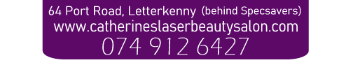 Catherine's Laser & Beauty Salon, 64 Port Road (behind Specsavers), Letterkenny, Co Donegal Tel: 00353 (0) 74 9126427